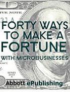 Forty
                                                      Ways to Make a
                                                      FORTUNE with
                                                      MicroBusinesses!